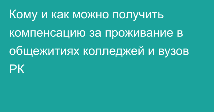 Кому и как можно получить компенсацию за проживание в общежитиях колледжей и вузов РК