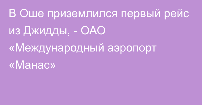 В Оше приземлился первый рейс из Джидды, - ОАО «Международный аэропорт «Манас»