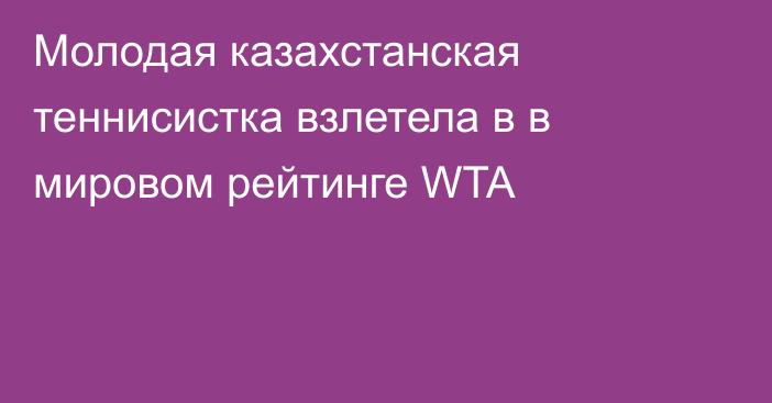 Молодая казахстанская теннисистка взлетела в в мировом рейтинге WTA