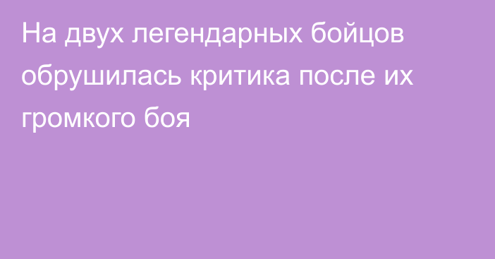 На двух легендарных бойцов обрушилась критика после их громкого боя