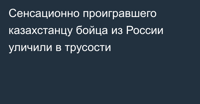 Сенсационно проигравшего казахстанцу бойца из России уличили в трусости