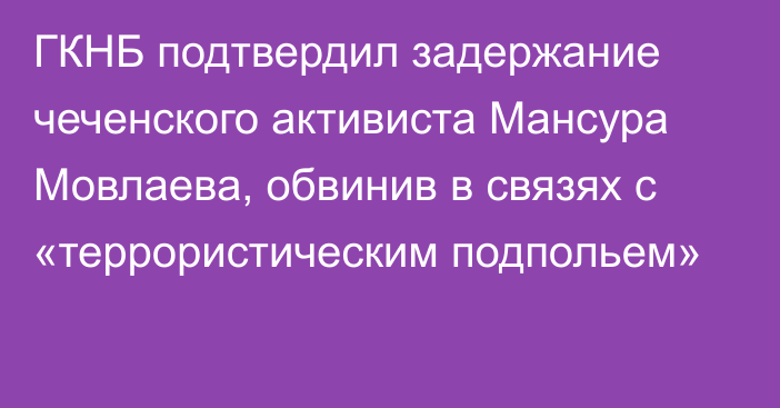 ГКНБ подтвердил задержание чеченского активиста Мансура Мовлаева, обвинив в связях с «террористическим подпольем»