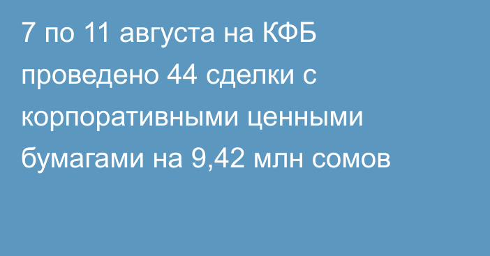 7 по 11 августа на КФБ проведено 44 сделки с корпоративными ценными бумагами на 9,42 млн сомов