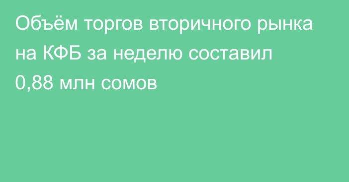 Объём торгов вторичного рынка на КФБ за неделю составил 0,88 млн сомов