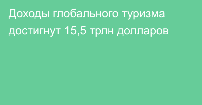 Доходы глобального туризма достигнут 15,5 трлн долларов