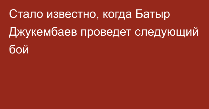 Стало известно, когда Батыр Джукембаев проведет следующий бой