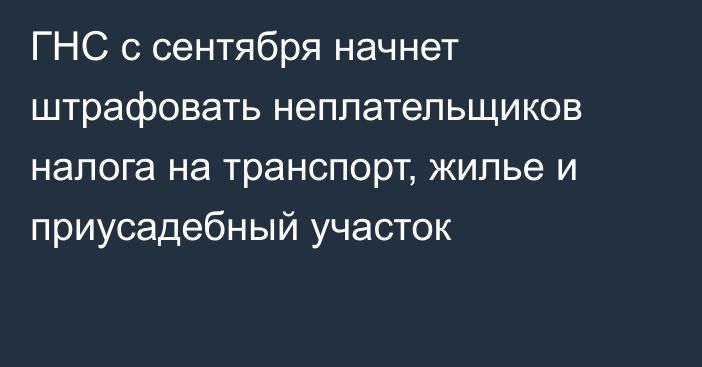 ГНС с сентября начнет штрафовать неплательщиков налога на транспорт, жилье и приусадебный участок