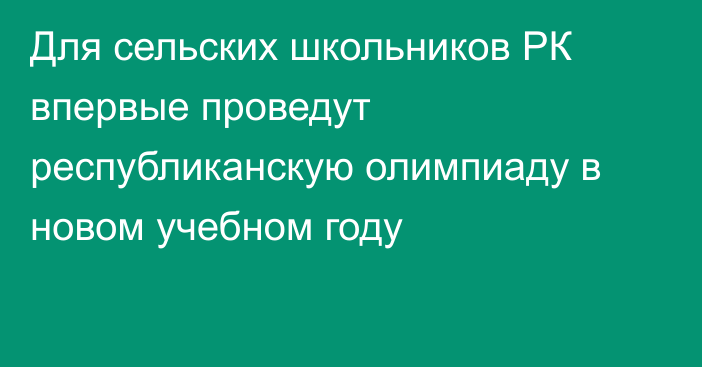 Для сельских школьников РК впервые проведут республиканскую олимпиаду в новом учебном году