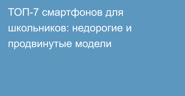 ТОП-7 смартфонов для школьников: недорогие и продвинутые модели