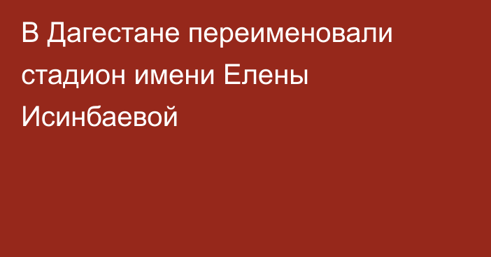 В Дагестане переименовали стадион имени Елены Исинбаевой