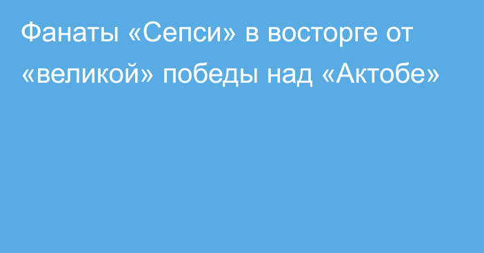 Фанаты «Сепси» в восторге от «великой» победы над «Актобе»