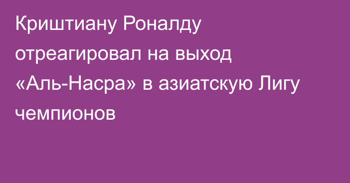 Криштиану Роналду отреагировал на выход «Аль-Насра» в азиатскую Лигу чемпионов