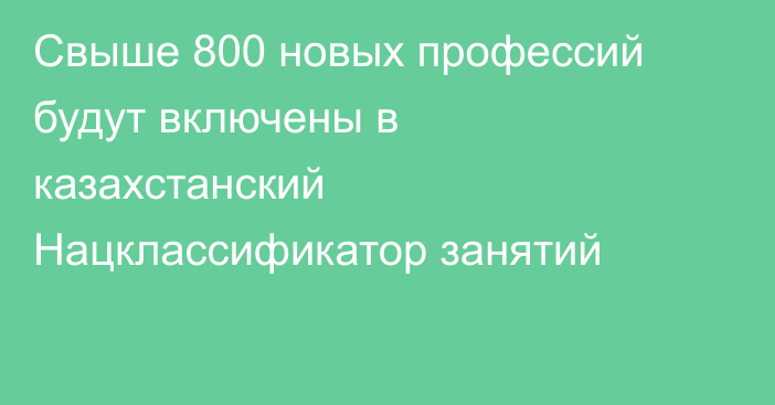 Свыше 800 новых профессий будут включены в казахстанский Нацклассификатор занятий