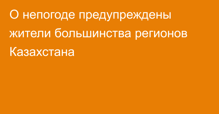 О непогоде предупреждены жители большинства регионов Казахстана