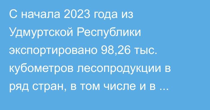 С начала 2023 года из Удмуртской Республики экспортировано 98,26 тыс. кубометров лесопродукции в ряд стран, в том числе и в Кыргызстан