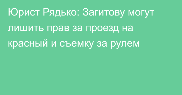 Юрист Рядько: Загитову могут лишить прав за проезд на красный и съемку за рулем