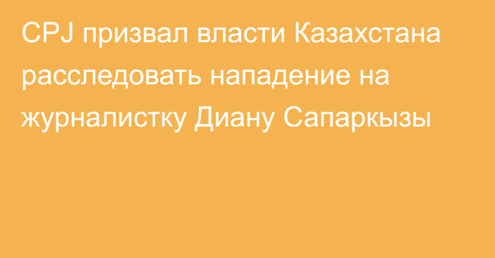 CPJ призвал власти Казахстана расследовать нападение на журналистку Диану Сапаркызы