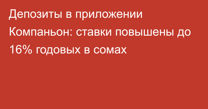 Депозиты в приложении Компаньон: ставки повышены до 16% годовых в сомах