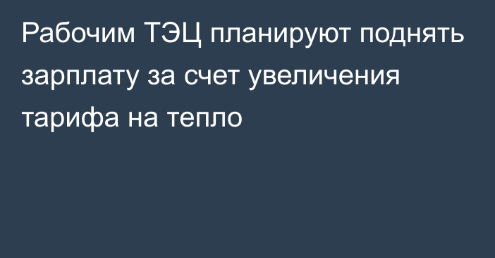 Рабочим ТЭЦ планируют поднять зарплату за счет увеличения тарифа на тепло