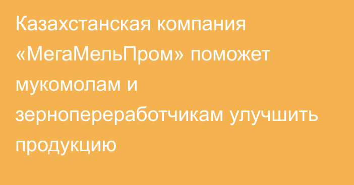 Казахстанская компания «МегаМельПром» поможет мукомолам и зернопереработчикам улучшить продукцию