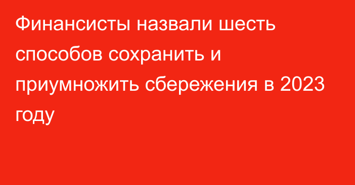 Финансисты назвали шесть способов сохранить и приумножить сбережения в 2023 году