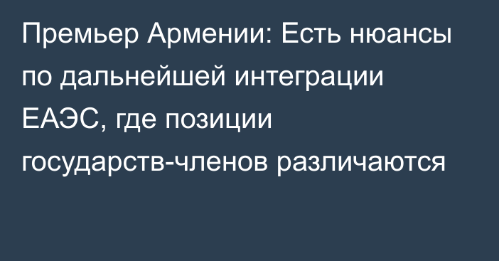 Премьер Армении: Есть нюансы по дальнейшей интеграции ЕАЭС, где позиции государств-членов различаются