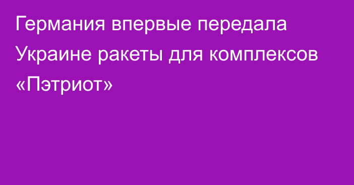 Германия впервые передала Украине ракеты для комплексов «Пэтриот»