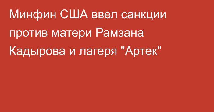 Минфин США ввел санкции против матери Рамзана Кадырова и лагеря 