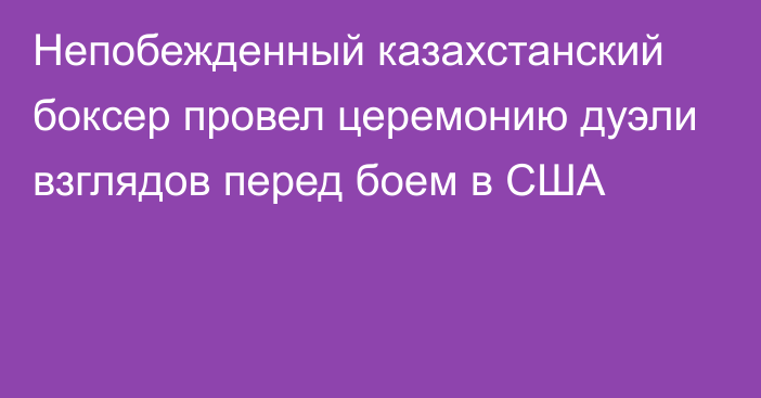 Непобежденный казахстанский боксер провел церемонию дуэли взглядов перед боем в США