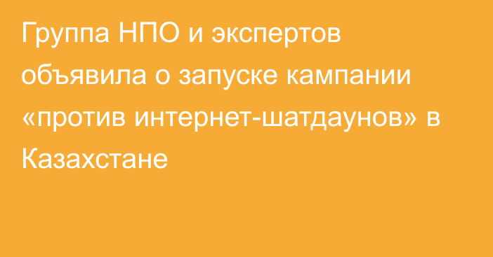 Группа НПО и экспертов объявила о запуске кампании «против интернет-шатдаунов» в Казахстане