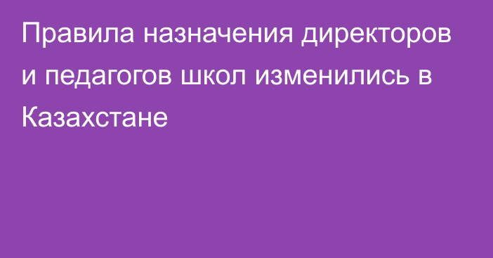 Правила назначения директоров и педагогов школ изменились в Казахстане