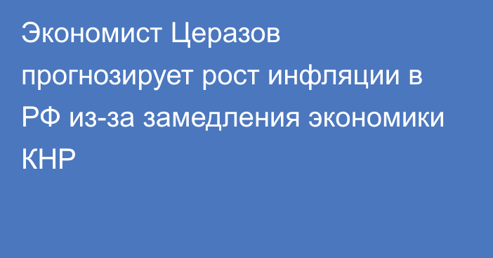 Экономист Церазов прогнозирует рост инфляции в РФ из-за замедления экономики КНР