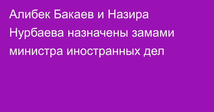 Алибек Бакаев и Назира Нурбаева назначены замами министра иностранных дел