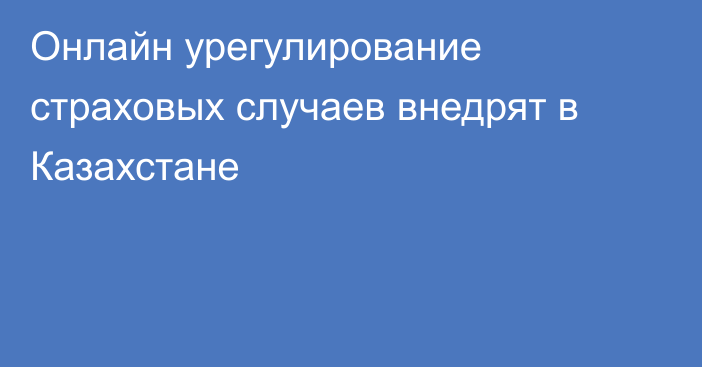 Онлайн урегулирование страховых случаев внедрят в Казахстане