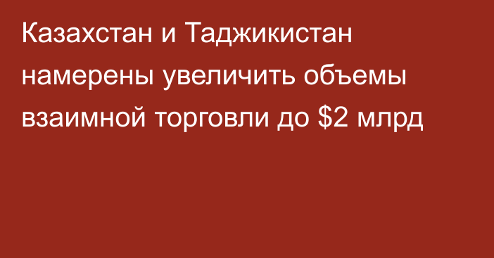 Казахстан и Таджикистан намерены увеличить объемы взаимной торговли до $2 млрд