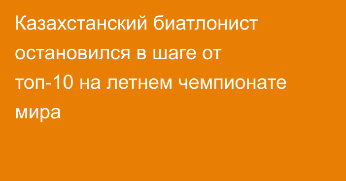 Казахстанский биатлонист остановился в шаге от топ-10 на летнем чемпионате мира