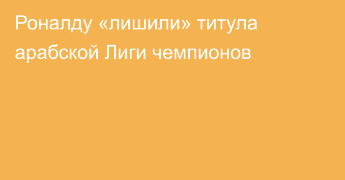 Роналду «лишили» титула арабской Лиги чемпионов