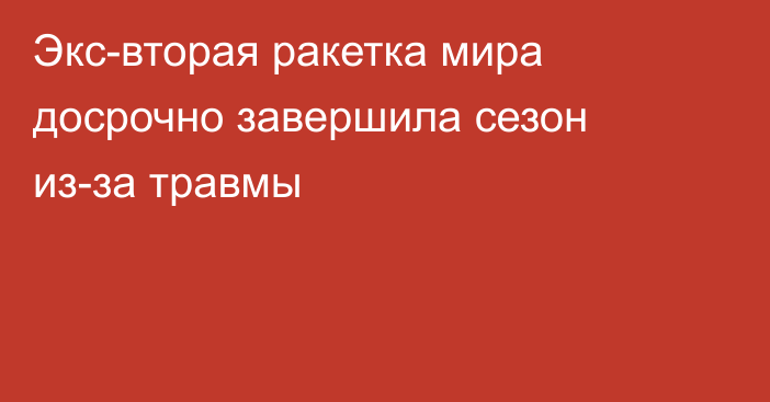 Экс-вторая ракетка мира досрочно завершила сезон из-за травмы