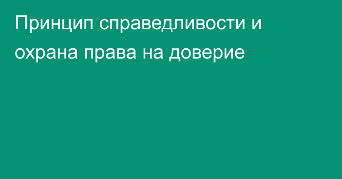 Принцип справедливости и охрана права на доверие