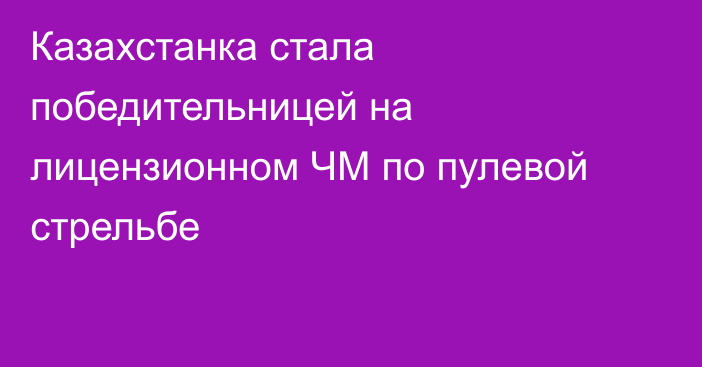 Казахстанка стала победительницей на лицензионном ЧМ по пулевой стрельбе