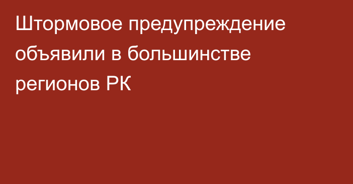 Штормовое предупреждение объявили в большинстве регионов РК