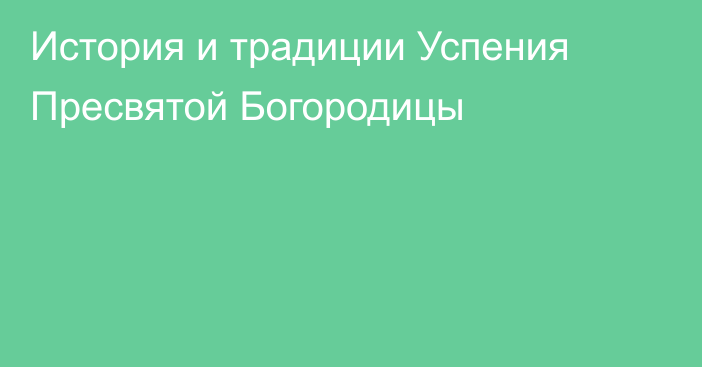 История и традиции Успения Пресвятой Богородицы