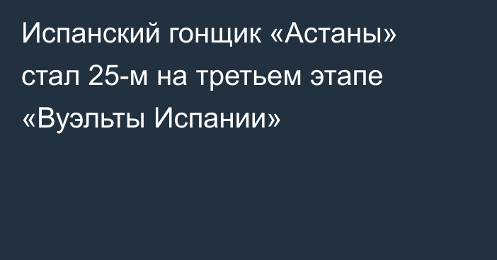 Испанский гонщик «Астаны» стал 25-м на третьем этапе «Вуэльты Испании»