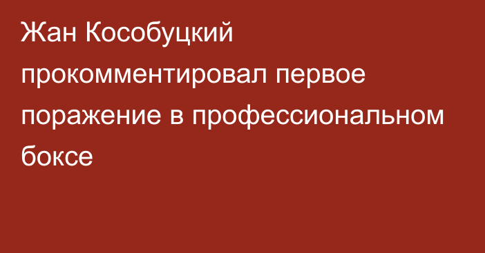 Жан Кособуцкий прокомментировал первое поражение в профессиональном боксе