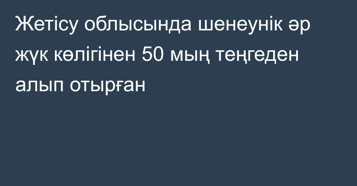 Жетісу облысында шенеунік әр жүк көлігінен 50 мың теңгеден алып отырған