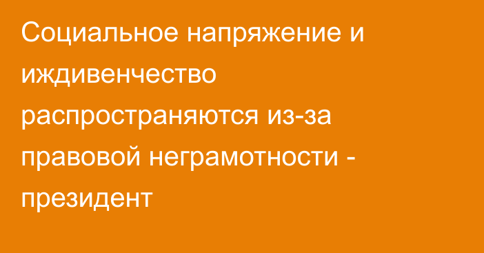 Социальное напряжение и иждивенчество распространяются из-за правовой неграмотности - президент