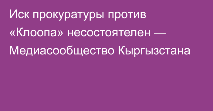 Иск прокуратуры против «Клоопа» несостоятелен — Медиасообщество Кыргызстана