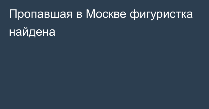 Пропавшая в Москве фигуристка найдена