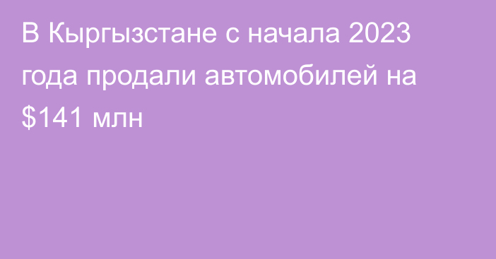 В Кыргызстане с начала 2023 года продали автомобилей на $141 млн