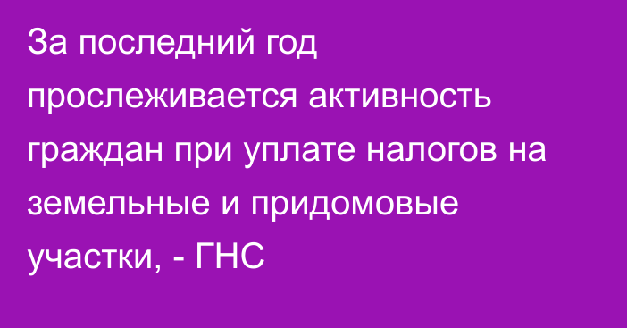 За последний год прослеживается активность граждан при уплате налогов на земельные и придомовые участки, - ГНС